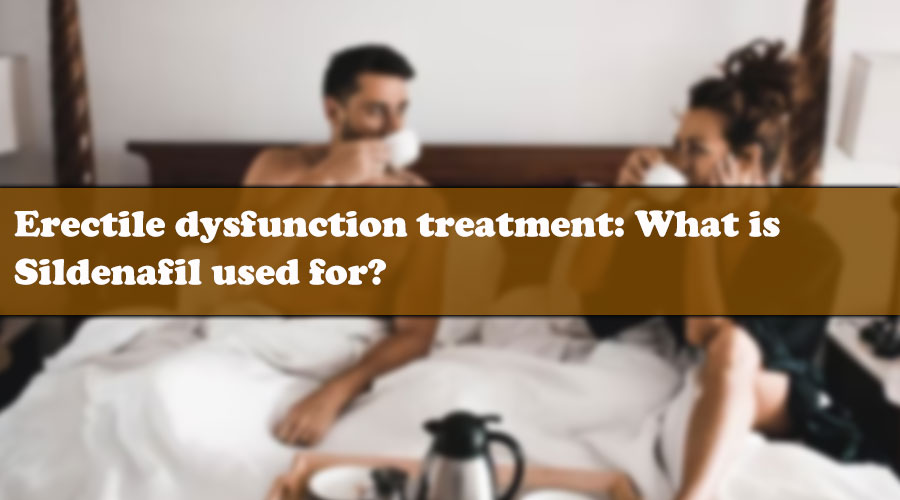 Erectile dysfunction treatment: What is Sildenafil used for?